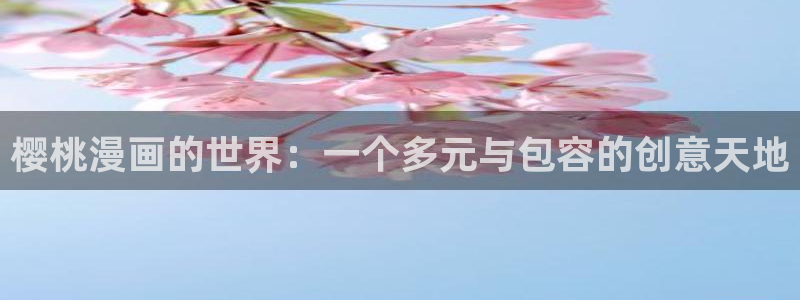 奇漫屋漫画下拉式奇漫屋：樱桃漫画的世界：一个多元与包容的创意天地