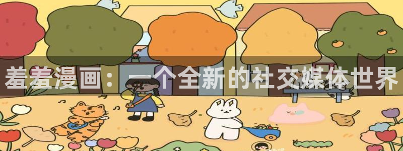 意中人漫画下拉式奇漫屋：羞羞漫画：一个全新的社交媒体世界