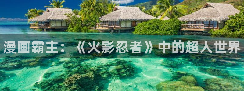 奇漫屋官方免费入口：漫画霸主：《火影忍者》中的超人世界