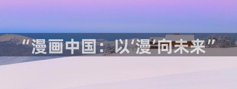 宦妃天下漫画免费下拉式奇漫屋：“漫画中国：以‘漫’向未来”