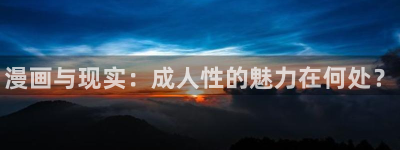 奇漫屋免费漫画漫画大全：漫画与现实：成人性的魅力在何处？