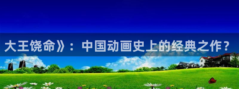 奇漫屋漫画入口：大王饶命》：中国动画史上的经典之作？